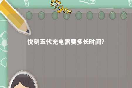 悦刻五代充电需要多长时间？ 